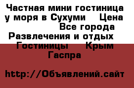 Частная мини гостиница у моря в Сухуми  › Цена ­ 400-800. - Все города Развлечения и отдых » Гостиницы   . Крым,Гаспра